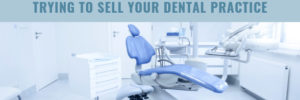 7 Steps to Take When Trying to Sell Your Dental Practice