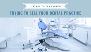 7 Steps to Take When Trying to Sell Your Dental Practice