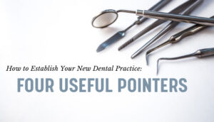 How to Establish Your New Dental Practice 4 Useful Pointers