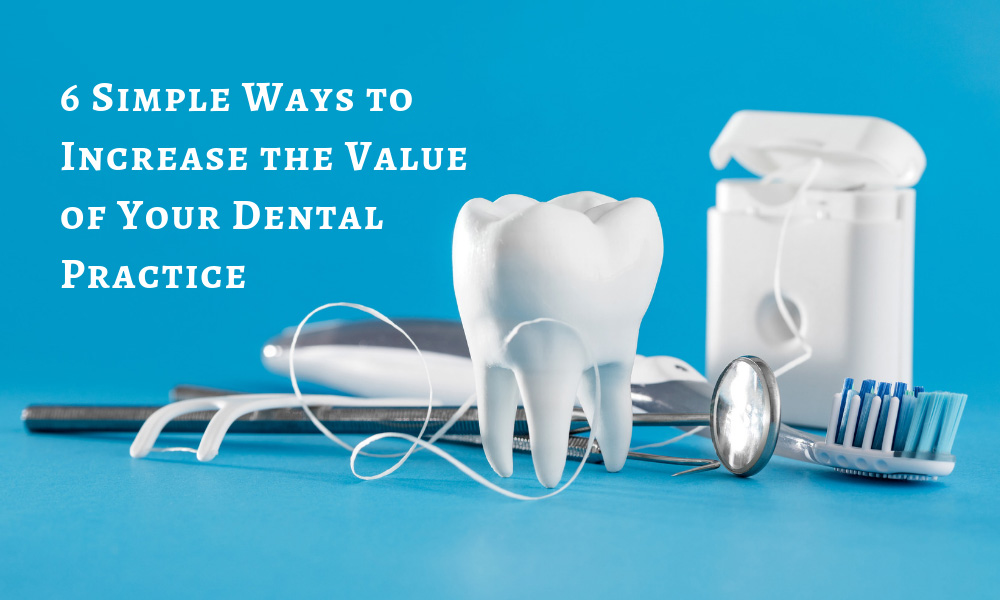 6 Simple Ways to Increase the Value of Your Dental Practice
