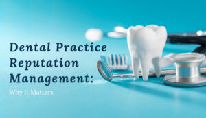 Dental Practice Reputation Management: Why It Matters